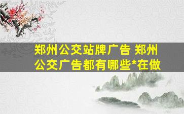 郑州公交站牌广告 郑州公交广告都有哪些公司在做